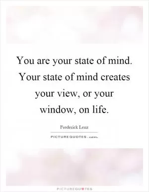 You are your state of mind. Your state of mind creates your view, or your window, on life Picture Quote #1