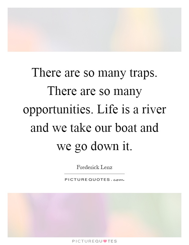 There are so many traps. There are so many opportunities. Life is a river and we take our boat and we go down it Picture Quote #1