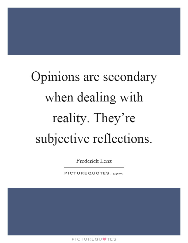 Opinions are secondary when dealing with reality. They're subjective reflections Picture Quote #1