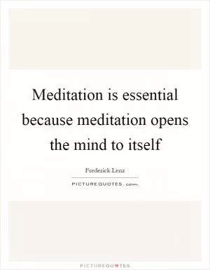 Meditation is essential because meditation opens the mind to itself Picture Quote #1