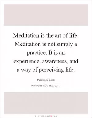 Meditation is the art of life. Meditation is not simply a practice. It is an experience, awareness, and a way of perceiving life Picture Quote #1