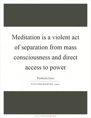 Meditation is a violent act of separation from mass consciousness and direct access to power Picture Quote #1