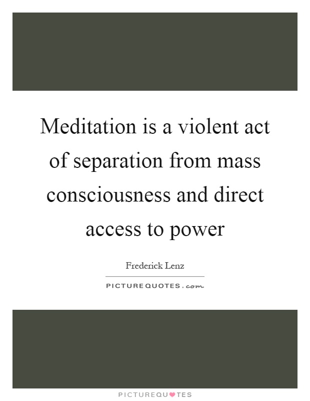 Meditation is a violent act of separation from mass consciousness and direct access to power Picture Quote #1