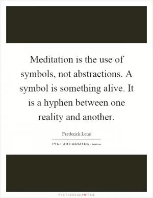 Meditation is the use of symbols, not abstractions. A symbol is something alive. It is a hyphen between one reality and another Picture Quote #1