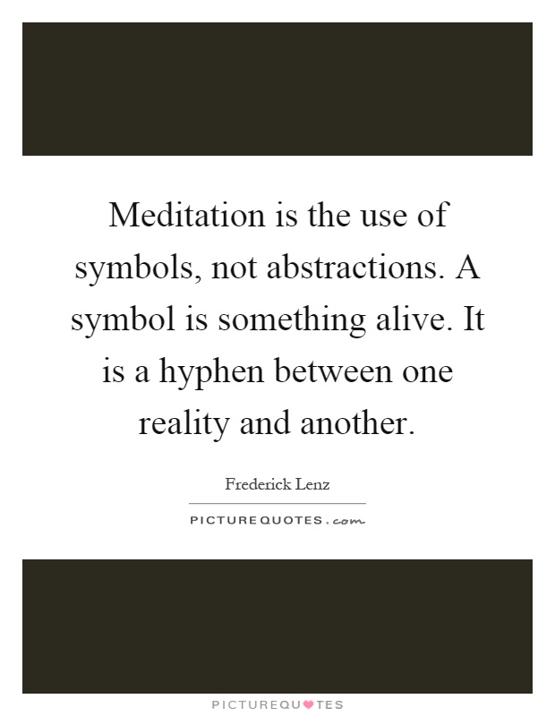 Meditation is the use of symbols, not abstractions. A symbol is something alive. It is a hyphen between one reality and another Picture Quote #1