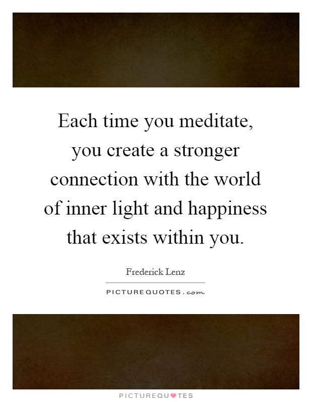 Each time you meditate, you create a stronger connection with the world of inner light and happiness that exists within you Picture Quote #1