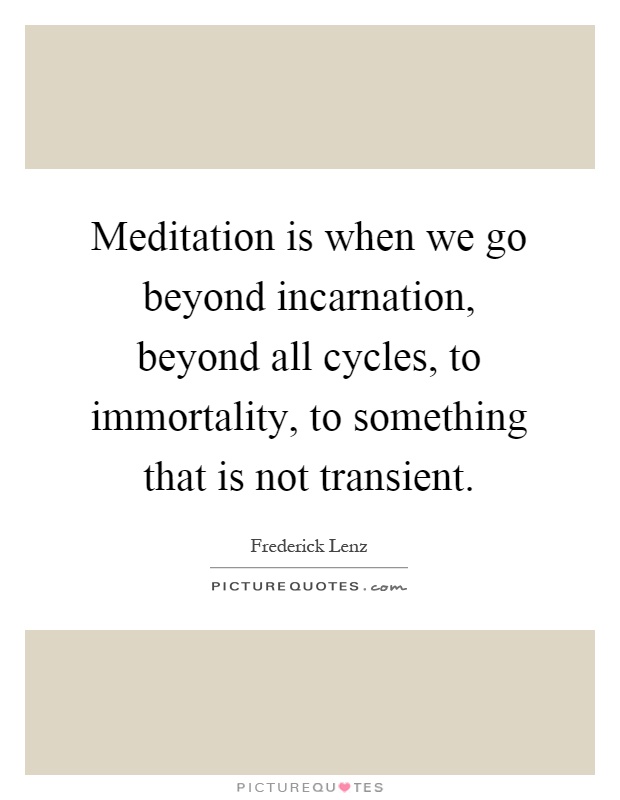 Meditation is when we go beyond incarnation, beyond all cycles, to immortality, to something that is not transient Picture Quote #1