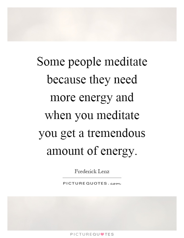 Some people meditate because they need more energy and when you meditate you get a tremendous amount of energy Picture Quote #1