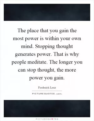 The place that you gain the most power is within your own mind. Stopping thought generates power. That is why people meditate. The longer you can stop thought, the more power you gain Picture Quote #1