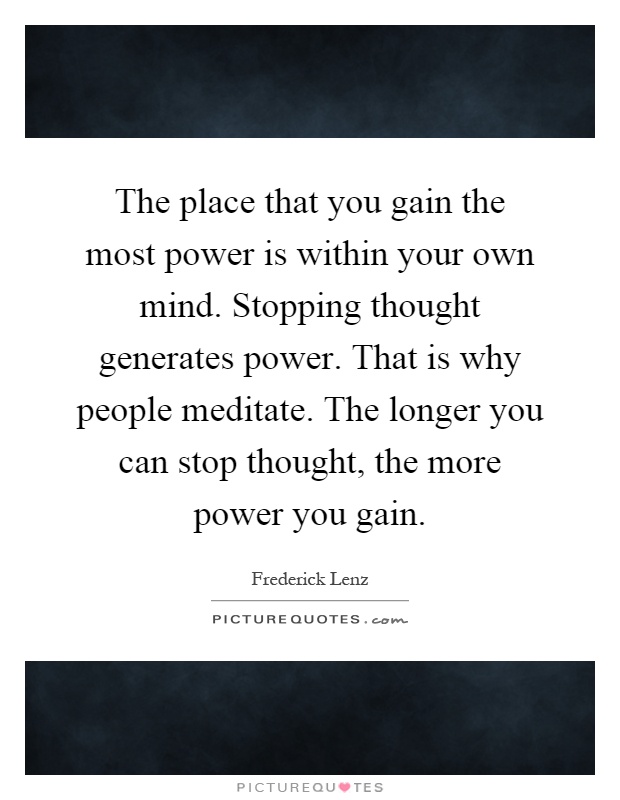 The place that you gain the most power is within your own mind. Stopping thought generates power. That is why people meditate. The longer you can stop thought, the more power you gain Picture Quote #1