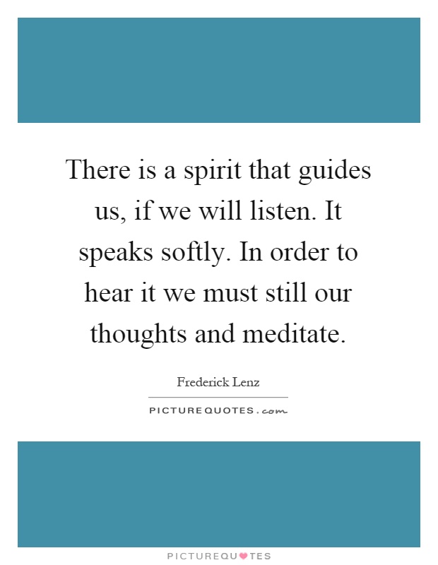 There is a spirit that guides us, if we will listen. It speaks softly. In order to hear it we must still our thoughts and meditate Picture Quote #1