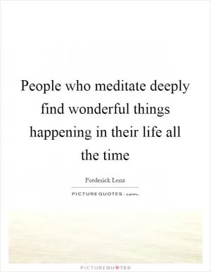 People who meditate deeply find wonderful things happening in their life all the time Picture Quote #1