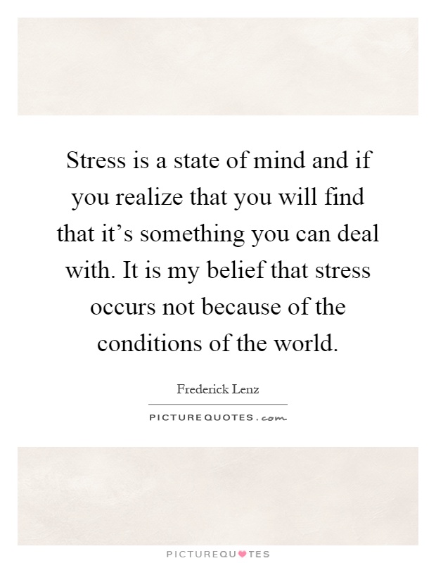 Stress is a state of mind and if you realize that you will find that it's something you can deal with. It is my belief that stress occurs not because of the conditions of the world Picture Quote #1