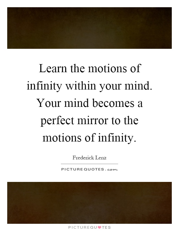 Learn the motions of infinity within your mind. Your mind becomes a perfect mirror to the motions of infinity Picture Quote #1