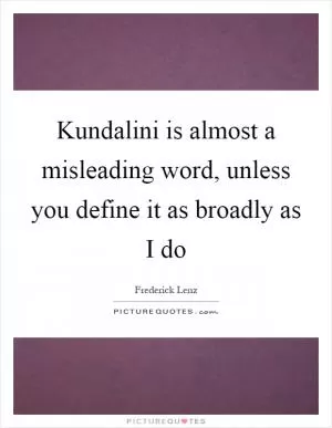 Kundalini is almost a misleading word, unless you define it as broadly as I do Picture Quote #1