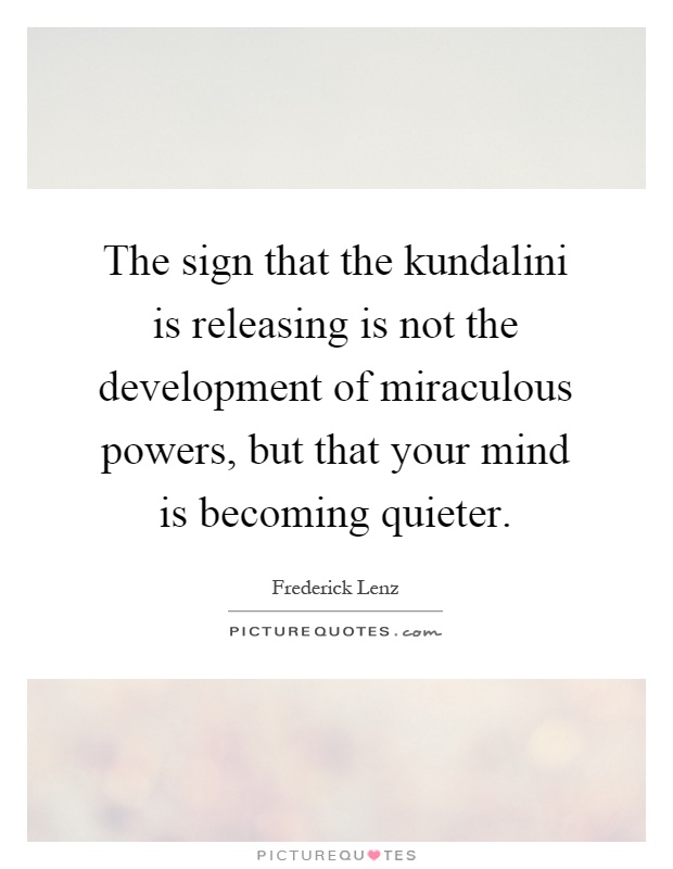 The sign that the kundalini is releasing is not the development of miraculous powers, but that your mind is becoming quieter Picture Quote #1