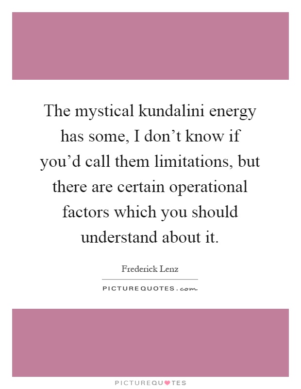The mystical kundalini energy has some, I don't know if you'd call them limitations, but there are certain operational factors which you should understand about it Picture Quote #1