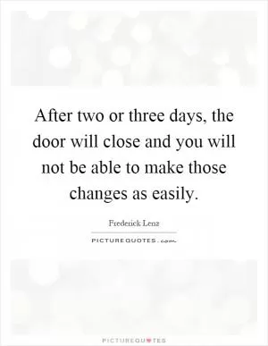 After two or three days, the door will close and you will not be able to make those changes as easily Picture Quote #1