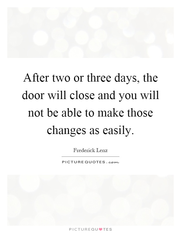 After two or three days, the door will close and you will not be able to make those changes as easily Picture Quote #1