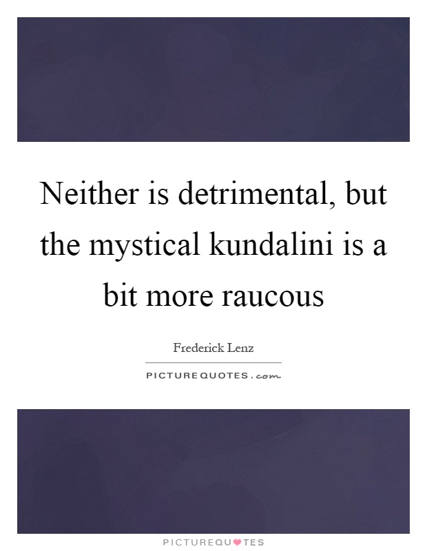Neither is detrimental, but the mystical kundalini is a bit more raucous Picture Quote #1