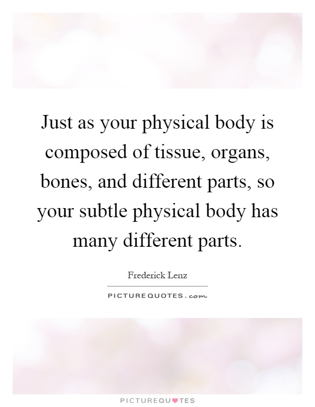 Just as your physical body is composed of tissue, organs, bones, and different parts, so your subtle physical body has many different parts Picture Quote #1