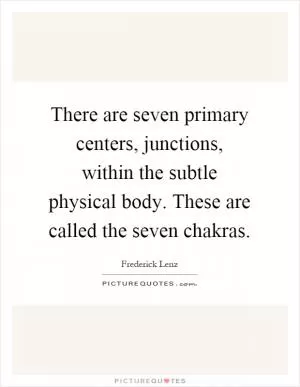 There are seven primary centers, junctions, within the subtle physical body. These are called the seven chakras Picture Quote #1