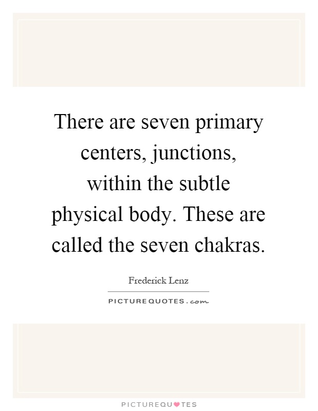 There are seven primary centers, junctions, within the subtle physical body. These are called the seven chakras Picture Quote #1