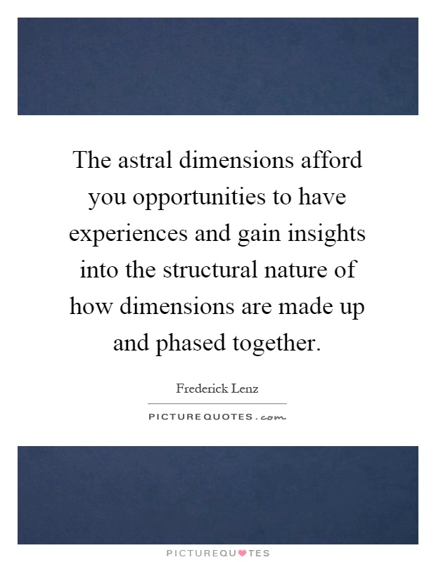 The astral dimensions afford you opportunities to have experiences and gain insights into the structural nature of how dimensions are made up and phased together Picture Quote #1