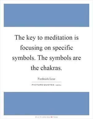 The key to meditation is focusing on specific symbols. The symbols are the chakras Picture Quote #1