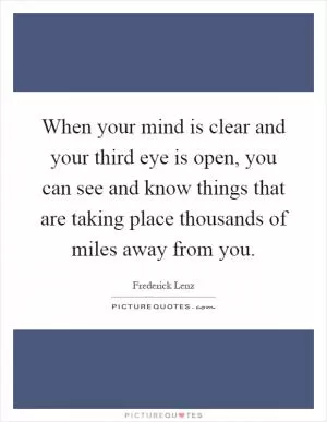 When your mind is clear and your third eye is open, you can see and know things that are taking place thousands of miles away from you Picture Quote #1