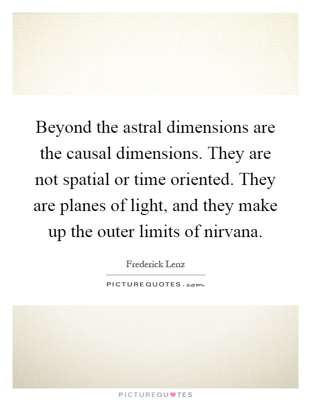 Beyond the astral dimensions are the causal dimensions. They are not spatial or time oriented. They are planes of light, and they make up the outer limits of nirvana Picture Quote #1