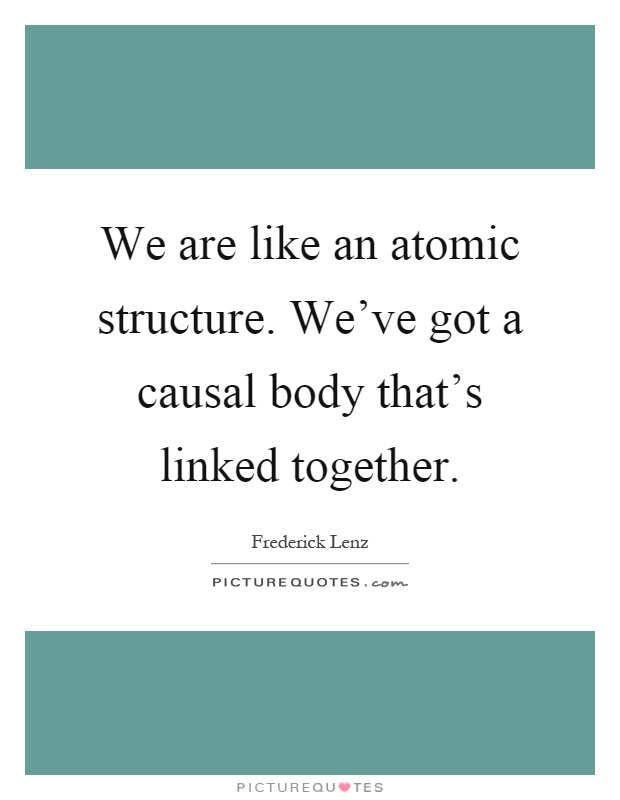We are like an atomic structure. We've got a causal body that's linked together Picture Quote #1