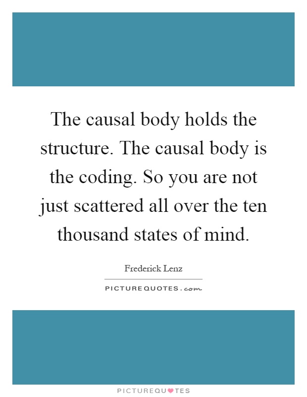 The causal body holds the structure. The causal body is the coding. So you are not just scattered all over the ten thousand states of mind Picture Quote #1