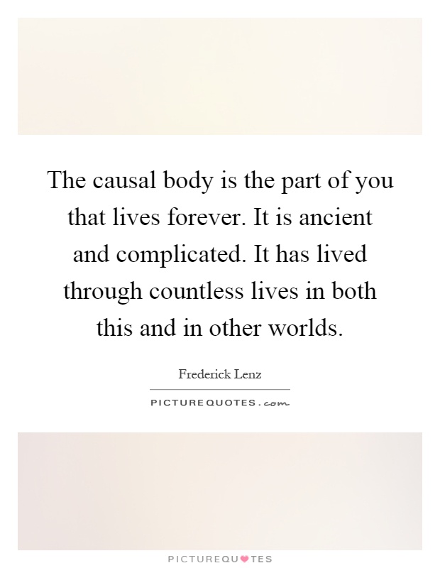 The causal body is the part of you that lives forever. It is ancient and complicated. It has lived through countless lives in both this and in other worlds Picture Quote #1
