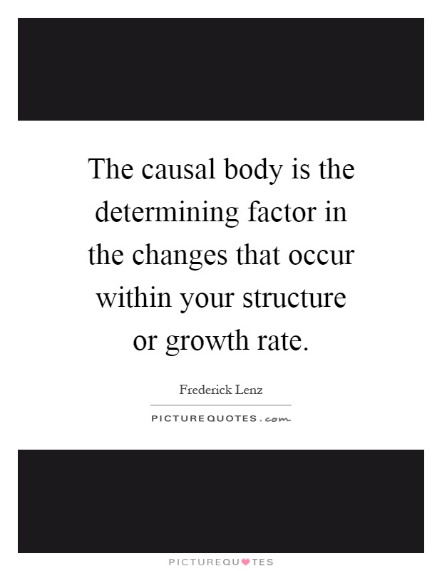 The causal body is the determining factor in the changes that occur within your structure or growth rate Picture Quote #1