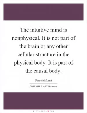 The intuitive mind is nonphysical. It is not part of the brain or any other cellular structure in the physical body. It is part of the causal body Picture Quote #1
