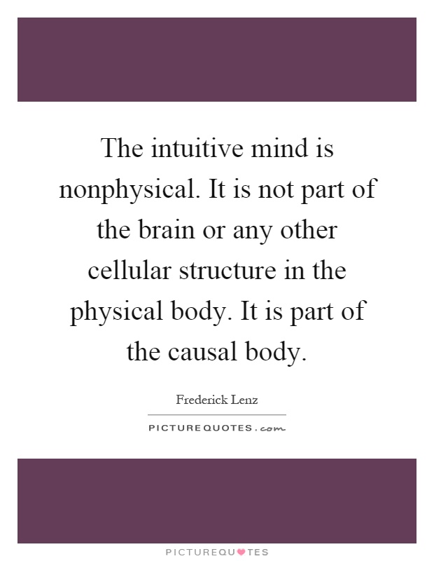 The intuitive mind is nonphysical. It is not part of the brain or any other cellular structure in the physical body. It is part of the causal body Picture Quote #1