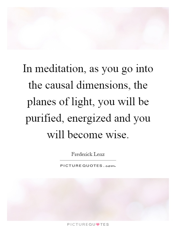 In meditation, as you go into the causal dimensions, the planes of light, you will be purified, energized and you will become wise Picture Quote #1
