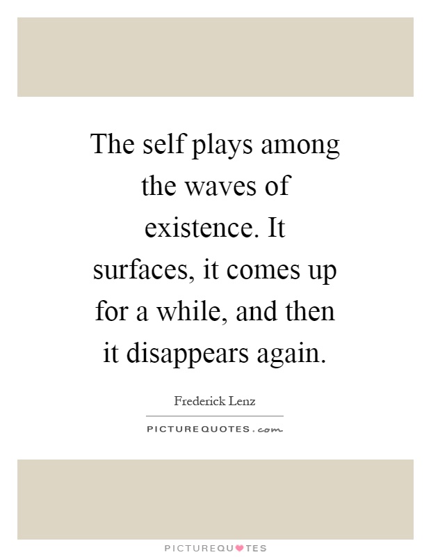 The self plays among the waves of existence. It surfaces, it comes up for a while, and then it disappears again Picture Quote #1