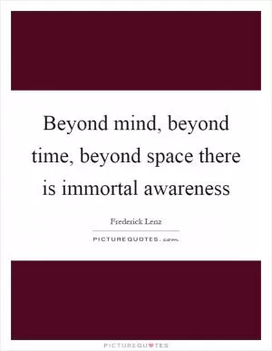 Beyond mind, beyond time, beyond space there is immortal awareness Picture Quote #1