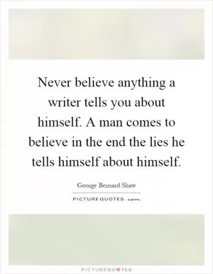 Never believe anything a writer tells you about himself. A man comes to believe in the end the lies he tells himself about himself Picture Quote #1