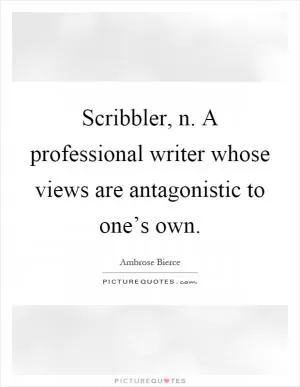 Scribbler, n. A professional writer whose views are antagonistic to one’s own Picture Quote #1