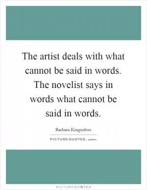 The artist deals with what cannot be said in words. The novelist says in words what cannot be said in words Picture Quote #1