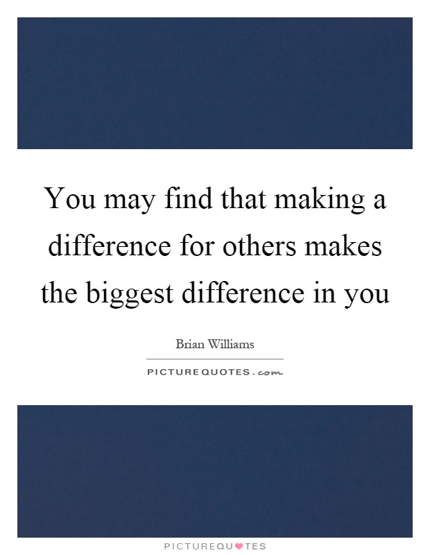 You may find that making a difference for others makes the biggest difference in you Picture Quote #1