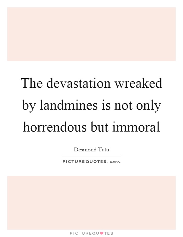 The devastation wreaked by landmines is not only horrendous but immoral Picture Quote #1