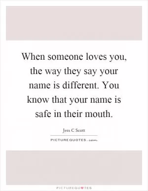 When someone loves you, the way they say your name is different. You know that your name is safe in their mouth Picture Quote #1