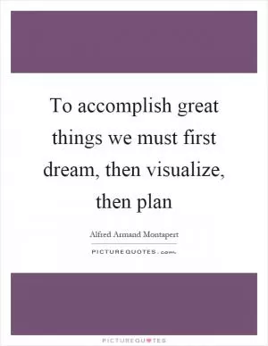 To accomplish great things we must first dream, then visualize, then plan Picture Quote #1