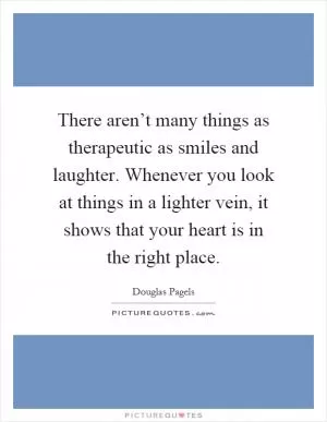 There aren’t many things as therapeutic as smiles and laughter. Whenever you look at things in a lighter vein, it shows that your heart is in the right place Picture Quote #1