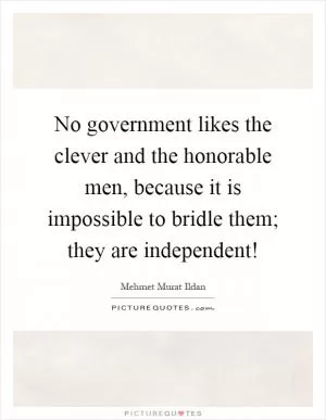 No government likes the clever and the honorable men, because it is impossible to bridle them; they are independent! Picture Quote #1