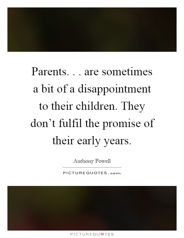 Parents... are sometimes a bit of a disappointment to their children. They don't fulfil the promise of their early years Picture Quote #1